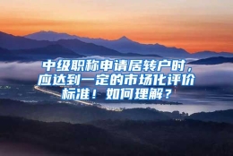 中级职称申请居转户时，应达到一定的市场化评价标准！如何理解？