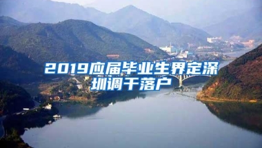 2019应届毕业生界定深圳调干落户