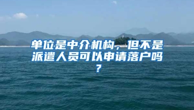 单位是中介机构，但不是派遣人员可以申请落户吗？