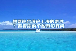 想要符合落户上海的条件？看看你的个税有没有问题