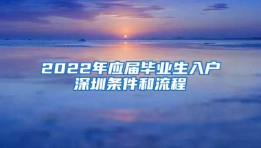 2022年应届毕业生入户深圳条件和流程