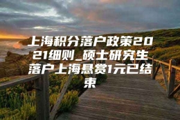 上海积分落户政策2021细则_硕士研究生落户上海悬赏1元已结束