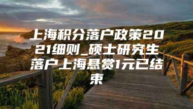 上海积分落户政策2021细则_硕士研究生落户上海悬赏1元已结束