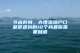 节省时间，办理深圳户口最常遇到的10个问题你需要知道