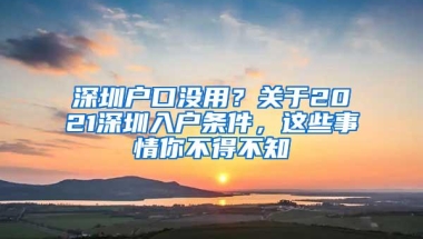 深圳户口没用？关于2021深圳入户条件，这些事情你不得不知