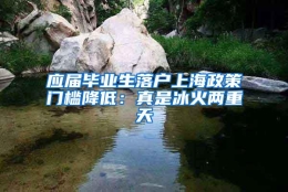 应届毕业生落户上海政策门槛降低：真是冰火两重天