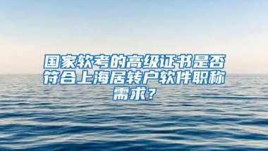 国家软考的高级证书是否符合上海居转户软件职称需求？