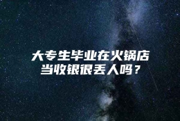 大专生毕业在火锅店当收银很丢人吗？