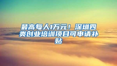 最高每人1万元！深圳四类创业培训项目可申请补贴