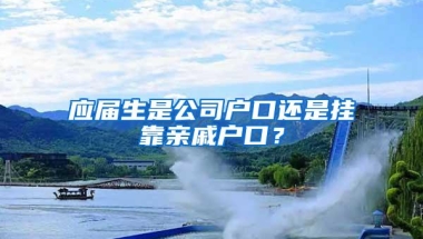 应届生是公司户口还是挂靠亲戚户口？