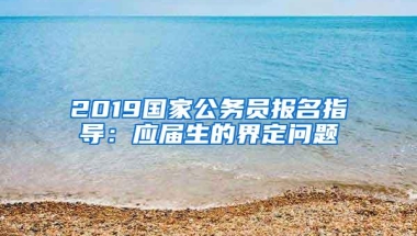 2019国家公务员报名指导：应届生的界定问题