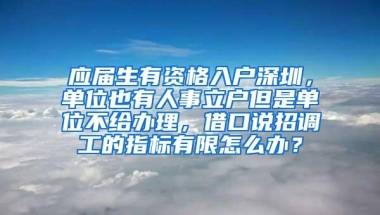 应届生有资格入户深圳，单位也有人事立户但是单位不给办理，借口说招调工的指标有限怎么办？