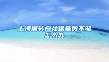 上海居转户社保基数不够怎么办