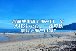 应届生申请上海户口，个人打分72分，一定可以拿到上海户口吗？