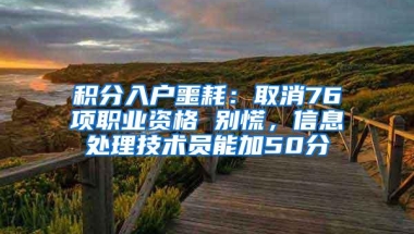 积分入户噩耗：取消76项职业资格 别慌，信息处理技术员能加50分