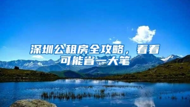 深圳公租房全攻略，看看可能省一大笔