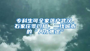 专科生可全家落户武汉，石家庄零门槛，二线城市的“人才焦虑”