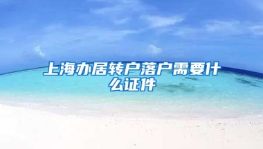 上海办居转户落户需要什么证件