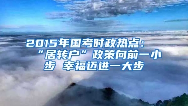 2015年国考时政热点：“居转户”政策向前一小步 幸福迈进一大步