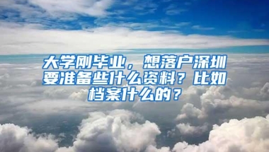 大学刚毕业，想落户深圳要准备些什么资料？比如档案什么的？