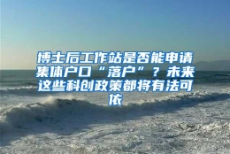 博士后工作站是否能申请集体户口“落户”？未来这些科创政策都将有法可依