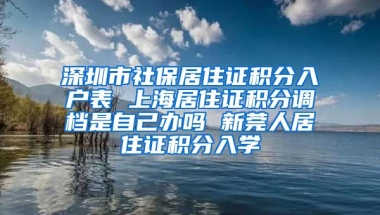 深圳市社保居住证积分入户表 上海居住证积分调档是自己办吗 新莞人居住证积分入学