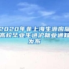 2020年非上海生源应届高校毕业生进沪就业通知发布