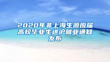 2020年非上海生源应届高校毕业生进沪就业通知发布