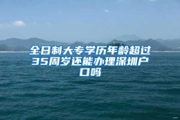 全日制大专学历年龄超过35周岁还能办理深圳户口吗