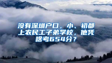 没有深圳户口，小、初都上农民工子弟学校，他凭啥考654分？