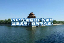 2021上海居转户的条件如何满足？有多个方案！