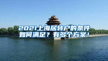 2021上海居转户的条件如何满足？有多个方案！