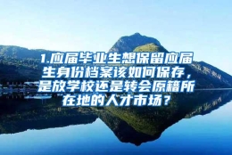 1.应届毕业生想保留应届生身份档案该如何保存，是放学校还是转会原籍所在地的人才市场？