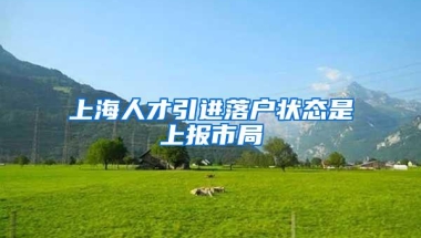 上海人才引进落户状态是上报市局