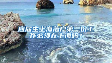 应届生上海落户第一份工作必须在上海吗？