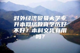 对外经济贸易大学专升本网络教育学历好不好？本科文凭有用吗？