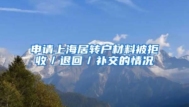 申请上海居转户材料被拒收／退回／补交的情况