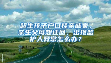 超生孩子户口挂亲戚家，亲生父母想迁回，出现监护人异常怎么办？