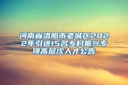 河南省洛阳市老城区2022年引进15名乡村振兴专项高层次人才公告