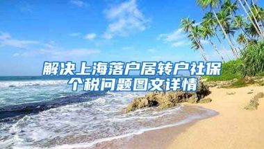 解决上海落户居转户社保个税问题图文详情