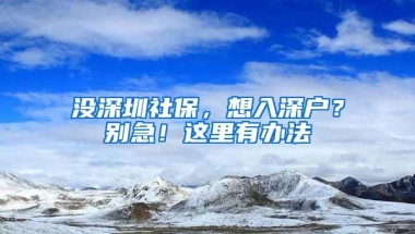 没深圳社保，想入深户？别急！这里有办法