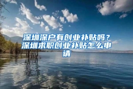 深圳深户有创业补贴吗？深圳求职创业补贴怎么申请