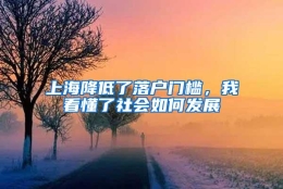 上海降低了落户门槛，我看懂了社会如何发展