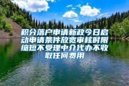 积分落户申请新政今日启动申请条件放宽审核时限缩短不受理中介代办不收取任何费用