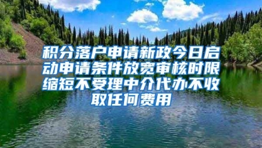 积分落户申请新政今日启动申请条件放宽审核时限缩短不受理中介代办不收取任何费用