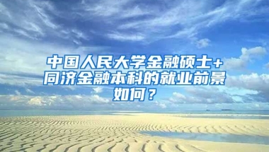 中国人民大学金融硕士+同济金融本科的就业前景如何？