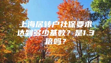 上海居转户社保要求达到多少基数？是1.3倍吗？