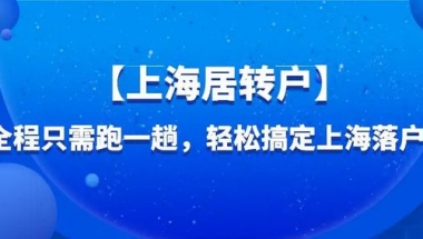 上海居转户落户必看：2022上海居转户落户最新政策及落户条件！