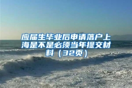 应届生毕业后申请落户上海是不是必须当年提交材料（32页）