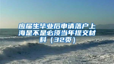 应届生毕业后申请落户上海是不是必须当年提交材料（32页）